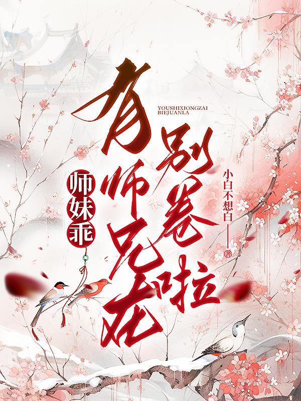 师妹乖，有师兄在别卷啦